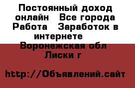 Постоянный доход онлайн - Все города Работа » Заработок в интернете   . Воронежская обл.,Лиски г.